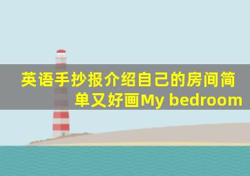 英语手抄报介绍自己的房间简单又好画My bedroom